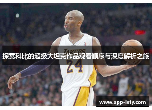 探索科比的超级大坦克作品观看顺序与深度解析之旅