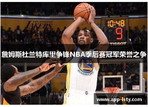詹姆斯杜兰特库里争锋NBA季后赛冠军荣誉之争