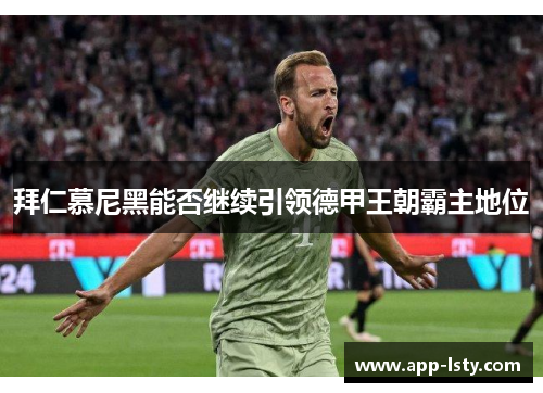 拜仁慕尼黑能否继续引领德甲王朝霸主地位
