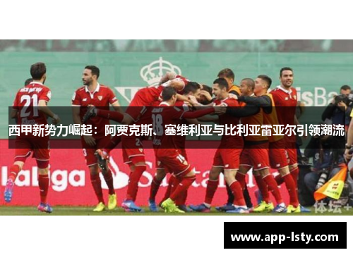 西甲新势力崛起：阿贾克斯、塞维利亚与比利亚雷亚尔引领潮流