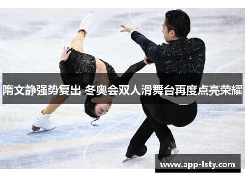 隋文静强势复出 冬奥会双人滑舞台再度点亮荣耀