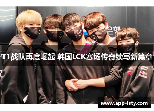 T1战队再度崛起 韩国LCK赛场传奇续写新篇章