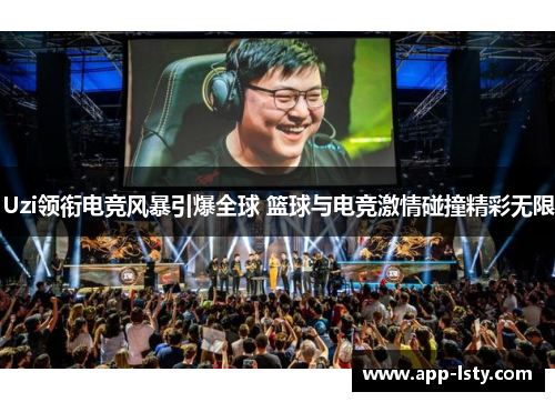 Uzi领衔电竞风暴引爆全球 篮球与电竞激情碰撞精彩无限
