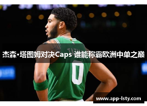 杰森·塔图姆对决Caps 谁能称霸欧洲中单之巅