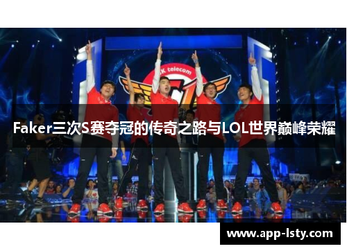 Faker三次S赛夺冠的传奇之路与LOL世界巅峰荣耀