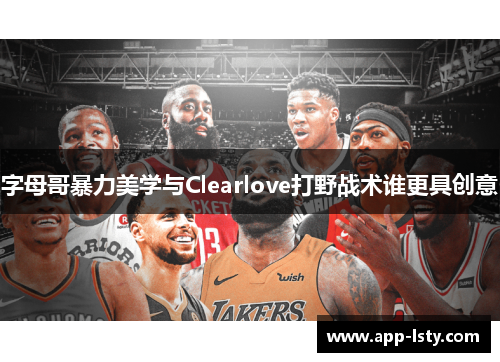 字母哥暴力美学与Clearlove打野战术谁更具创意