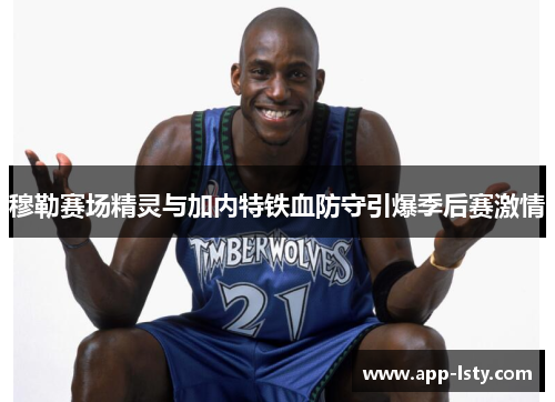 穆勒赛场精灵与加内特铁血防守引爆季后赛激情