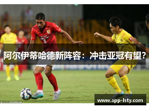 阿尔伊蒂哈德新阵容：冲击亚冠有望？