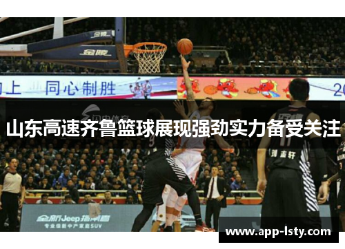 山东高速齐鲁篮球展现强劲实力备受关注