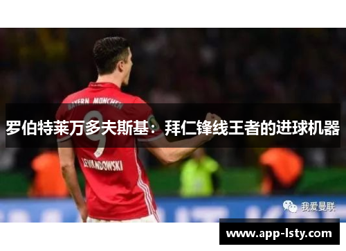 罗伯特莱万多夫斯基：拜仁锋线王者的进球机器
