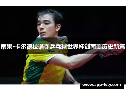 雨果·卡尔德拉诺夺乒乓球世界杯创南美历史新篇