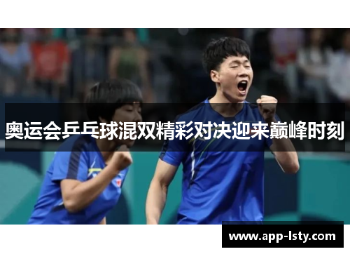 奥运会乒乓球混双精彩对决迎来巅峰时刻