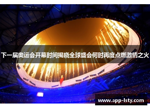 下一届奥运会开幕时间揭晓全球盛会何时再度点燃激情之火
